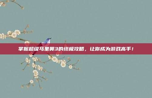 掌握超级马里奥3的终极攻略,让你成为游戏高手!