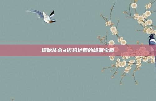 揭秘传奇3诺玛地图的隐藏宝藏