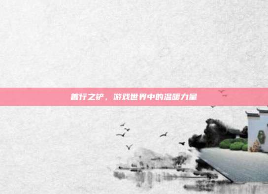 善行之铲,游戏世界中的温暖力量