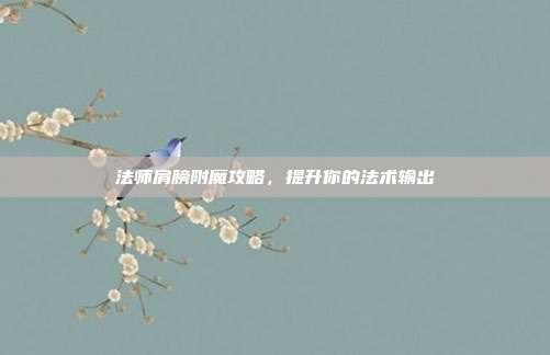 法师肩膀附魔攻略,提升你的法术输出