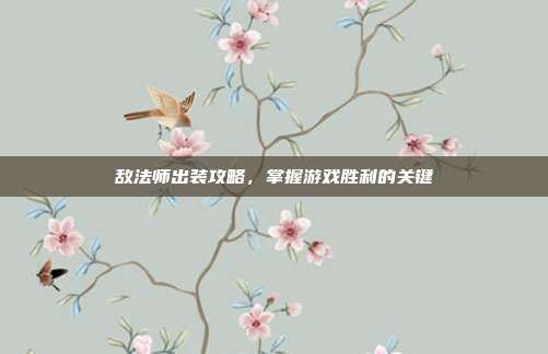 敌法师出装攻略,掌握游戏胜利的关键