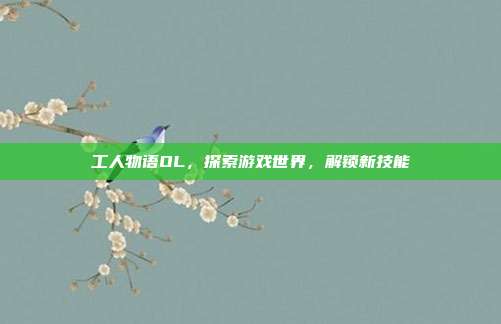 工人物语OL,探索游戏世界,解锁新技能