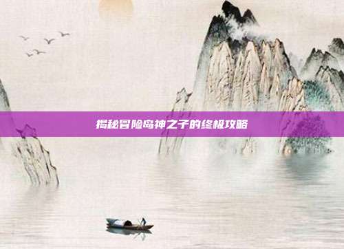揭秘冒险岛神之子的终极攻略