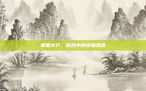 掌握火刃,游戏中的终极武器