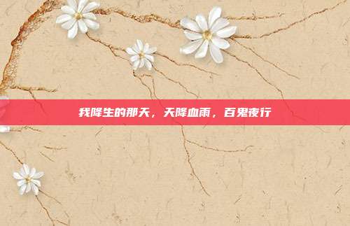 我降生的那天，天降血雨，百鬼夜行