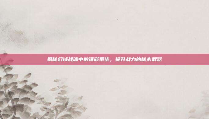 揭秘幻域战魂中的镶嵌系统,提升战力的秘密武器