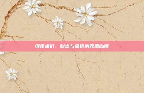 继承者们，财富与命运的双重枷锁
