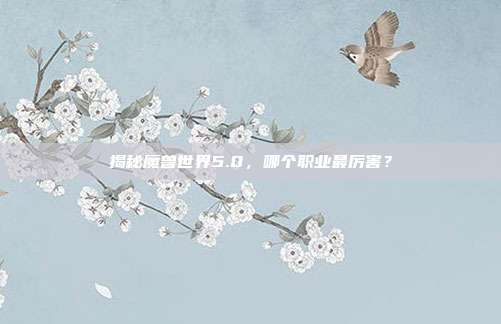 揭秘魔兽世界5.0,哪个职业最厉害?