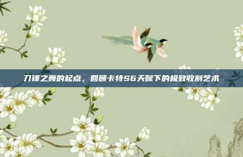 刀锋之舞的起点，回顾卡特S6天赋下的极致收割艺术