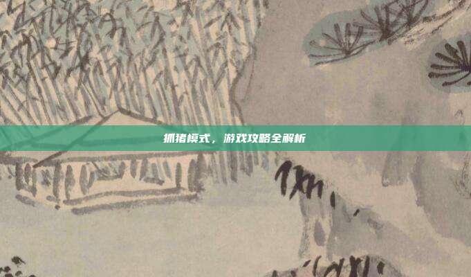 抓猪模式,游戏攻略全解析