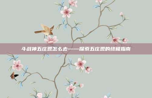 斗战神五庄观怎么去——探索五庄观的终极指南