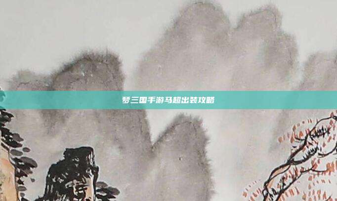 梦三国手游马超出装攻略