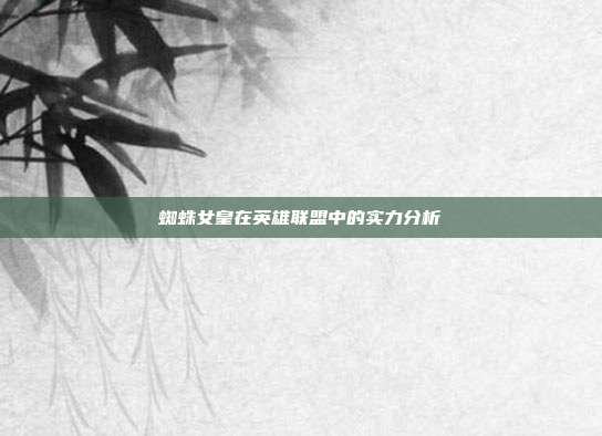蜘蛛女皇在英雄联盟中的实力分析