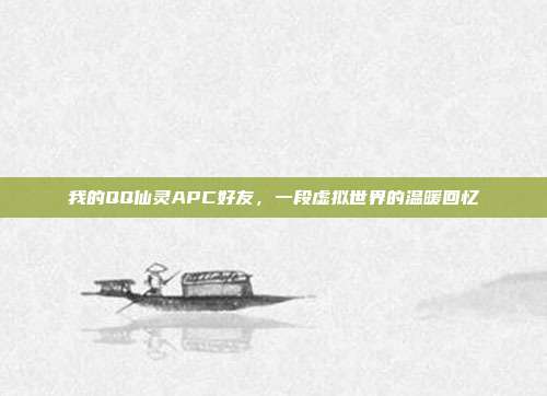 我的QQ仙灵APC好友，一段虚拟世界的温暖回忆