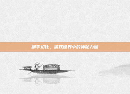 副手幻化，游戏世界中的神秘力量