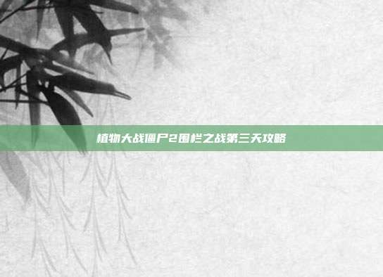 植物大战僵尸2围栏之战第三天攻略