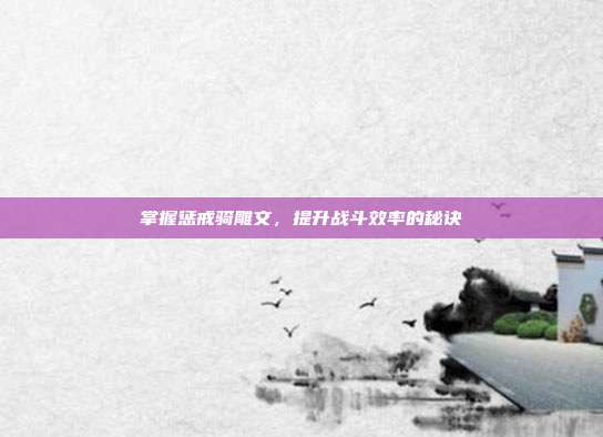 掌握惩戒骑雕文，提升战斗效率的秘诀