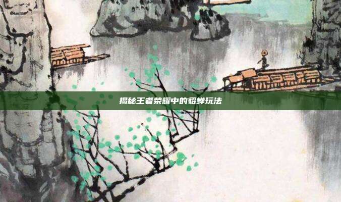揭秘王者荣耀中的貂蝉玩法