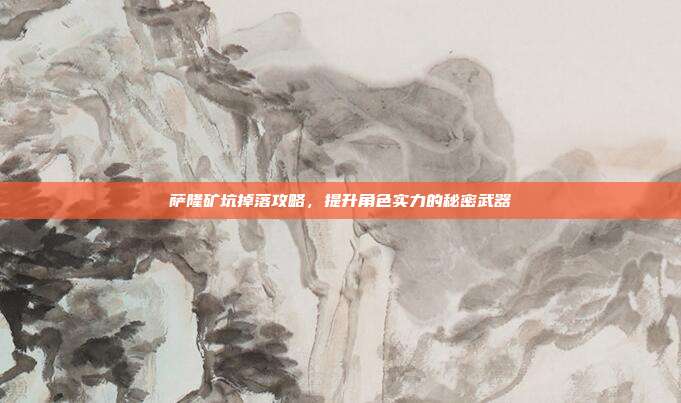 萨隆矿坑掉落攻略，提升角色实力的秘密武器