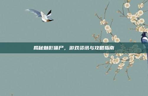 揭秘魅影僵尸,游戏资讯与攻略指南