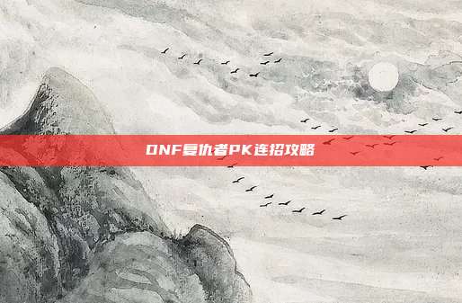 DNF复仇者PK连招攻略