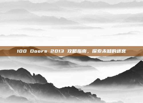 100 Doors 2013 攻略指南,探索未知的迷宫