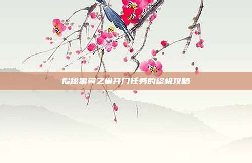 揭秘黑翼之巢开门任务的终极攻略