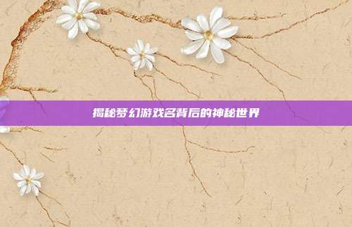 揭秘梦幻游戏名背后的神秘世界