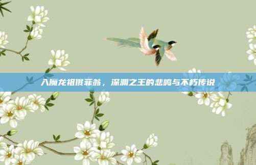 入魔龙祖俄菲翁，深渊之王的悲鸣与不朽传说
