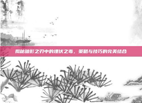 揭秘暗影之刃中的埋伏之毒,策略与技巧的完美结合