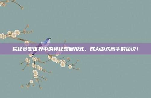 揭秘梦想世界中的神秘暗器招式,成为游戏高手的秘诀!