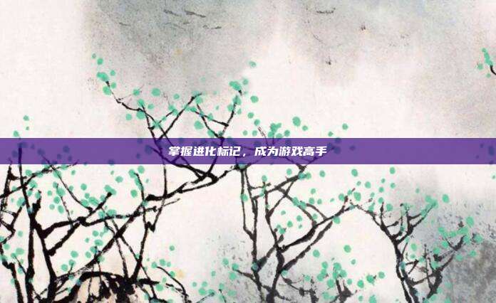 掌握进化标记,成为游戏高手
