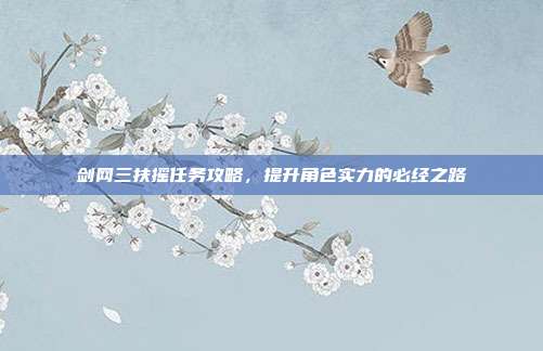 剑网三扶摇任务攻略，提升角色实力的必经之路