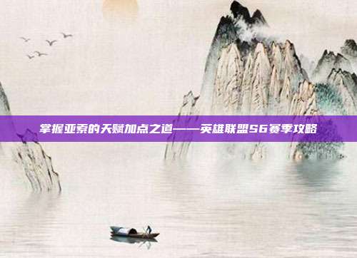 掌握亚索的天赋加点之道——英雄联盟S6赛季攻略