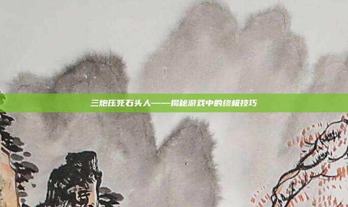 三炮压死石头人——揭秘游戏中的终极技巧