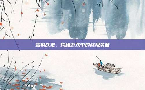 霜狼战袍,揭秘游戏中的终极装备