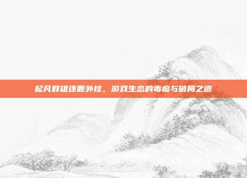 起凡群雄逐鹿外挂，游戏生态的毒瘤与破局之道