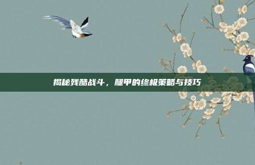 揭秘残酷战斗,腿甲的终极策略与技巧