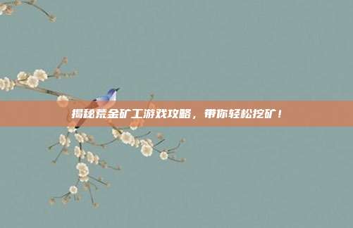揭秘荒金矿工游戏攻略,带你轻松挖矿!