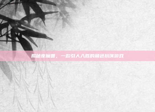 揭秘夜魔兽,一款引人入胜的角色扮演游戏
