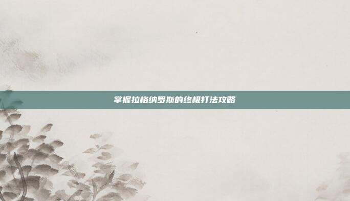 掌握拉格纳罗斯的终极打法攻略