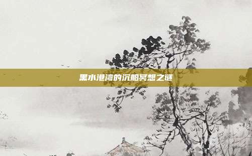 黑水港湾的沉船冥想之谜