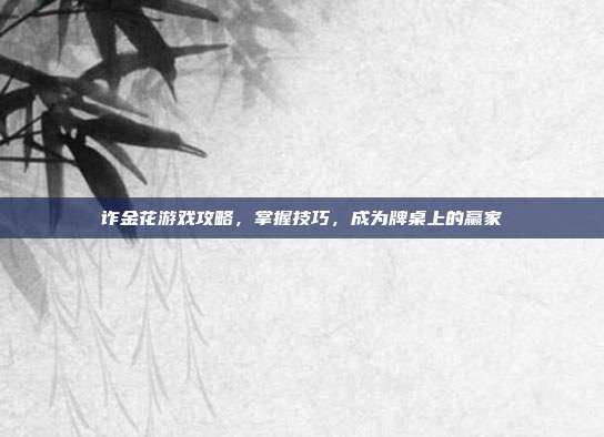 诈金花游戏攻略,掌握技巧,成为牌桌上的赢家