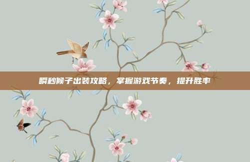 瞬秒候子出装攻略,掌握游戏节奏,提升胜率
