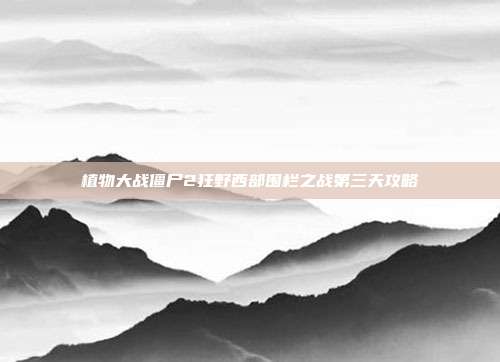 植物大战僵尸2狂野西部围栏之战第三天攻略