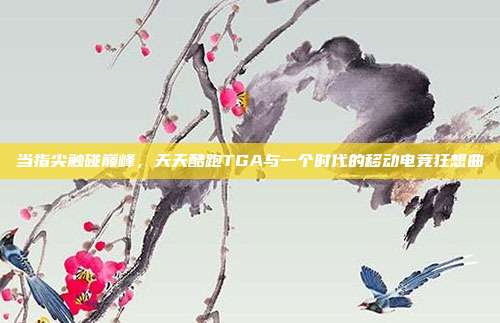 当指尖触碰巅峰，天天酷跑TGA与一个时代的移动电竞狂想曲