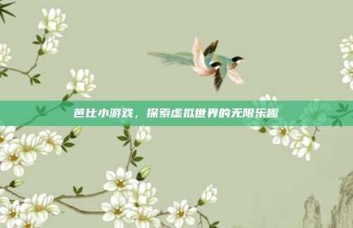 芭比小游戏,探索虚拟世界的无限乐趣