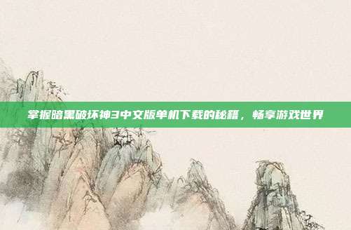 掌握暗黑破坏神3中文版单机下载的秘籍,畅享游戏世界