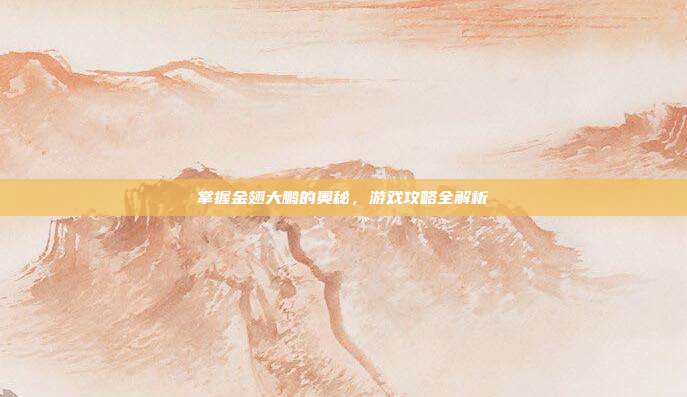 掌握金翅大鹏的奥秘,游戏攻略全解析