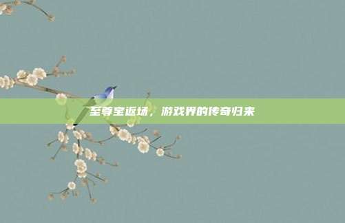 至尊宝返场,游戏界的传奇归来